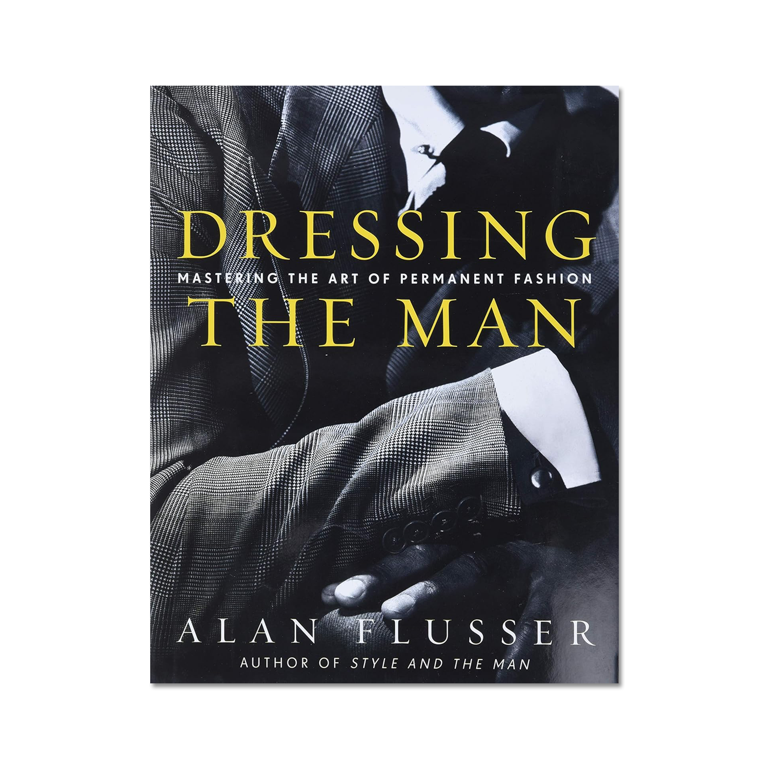 Dressing the Man: Mastering the Art of Permanent Fashion by Alan Flusser