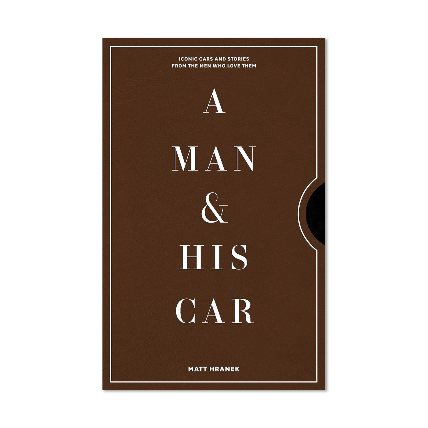 A Man & His Car: Iconic Cars and Stories from the Men Who Love Them by Matt Hranek