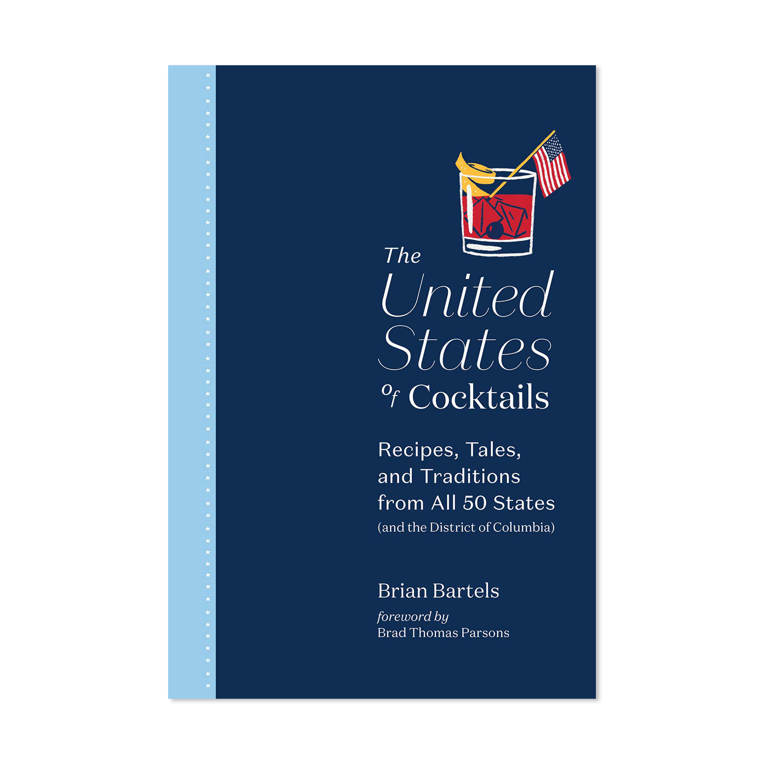 The United States of Cocktails: Recipes, Tales, and Traditions from All 50 States (and the District of Columbia) by Brian Bartels