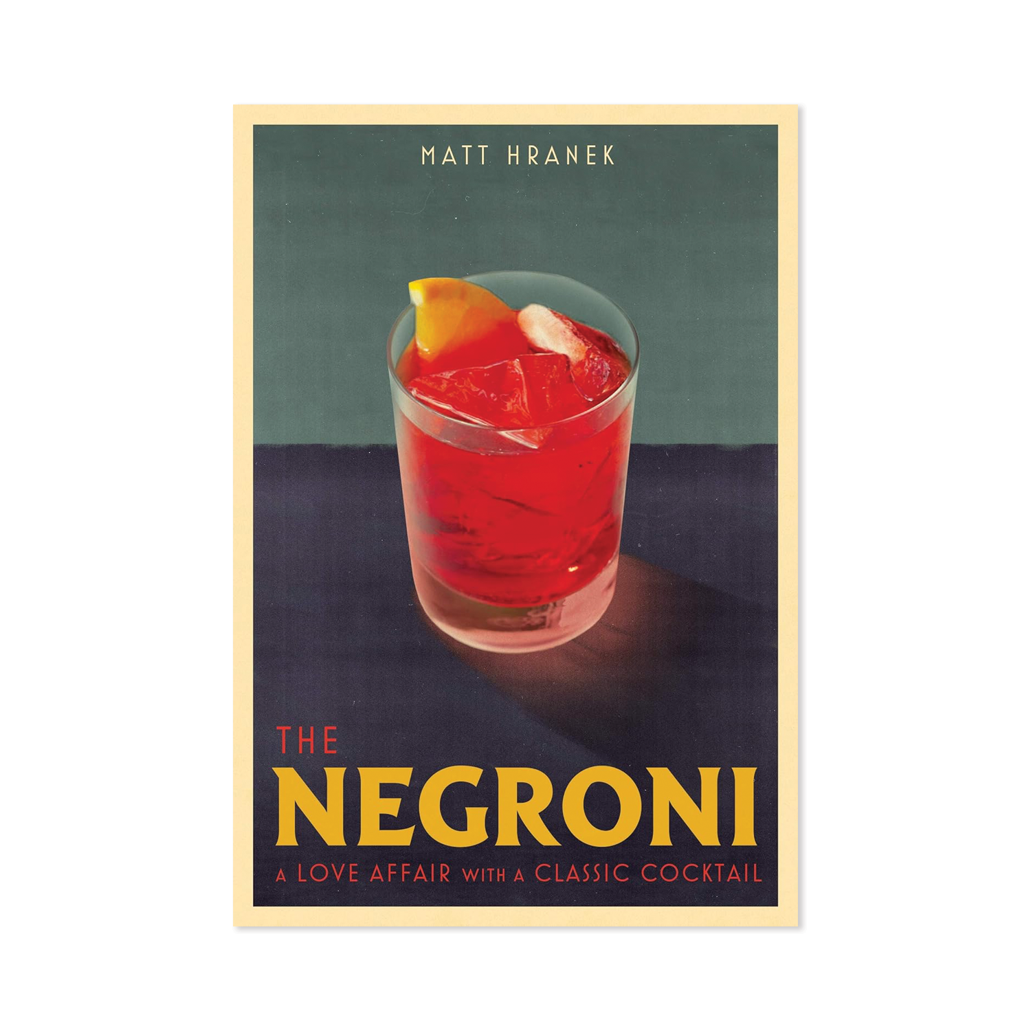 The Negroni: A Love Affair with a Classic Cocktail by Matt Hranek
